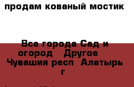 продам кованый мостик  - Все города Сад и огород » Другое   . Чувашия респ.,Алатырь г.